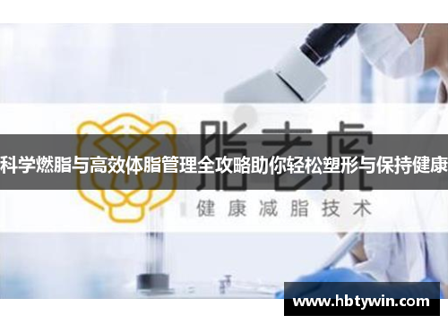 科学燃脂与高效体脂管理全攻略助你轻松塑形与保持健康